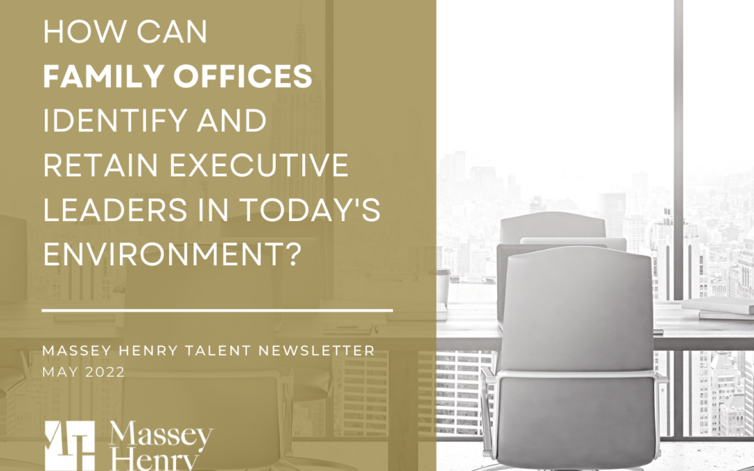How Family Offices Can Identify and Retain Executive Leaders in Today’s Competitive Environment